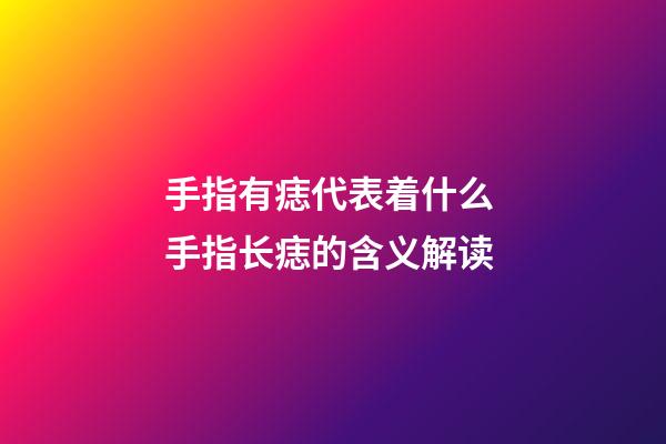 手指有痣代表着什么 手指长痣的含义解读